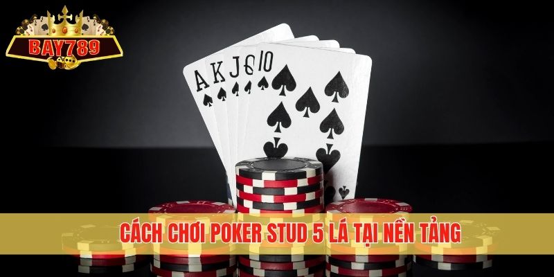 Cách chơi Poker Stud 5 lá tại nền tảng