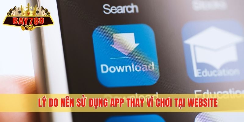 Lý do nên sử dụng APP thay vì chơi tại website